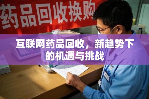 信阳互联网药品回收，新趋势下的机遇与挑战