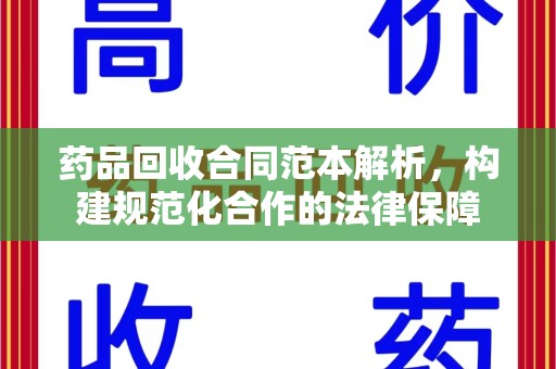 信阳药品回收合同范本解析，构建规范化合作的法律保障