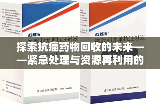 信阳探索抗癌药物回收的未来——紧急处理与资源再利用的新篇章