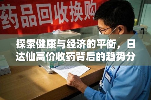 信阳探索健康与经济的平衡，日达仙高价收药背后的趋势分析