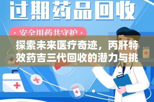 信阳探索未来医疗奇迹，丙肝特效药吉三代回收的潜力与挑战