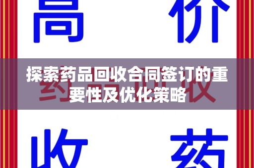 信阳探索药品回收合同签订的重要性及优化策略