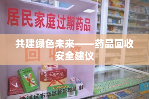 信阳共建绿色未来——药品回收安全建议