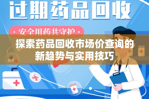 信阳探索药品回收市场价查询的新趋势与实用技巧