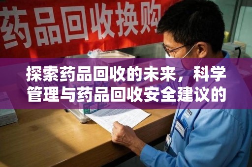 信阳探索药品回收的未来，科学管理与药品回收安全建议的实践之道