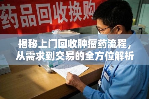 信阳揭秘上门回收肿瘤药流程，从需求到交易的全方位解析