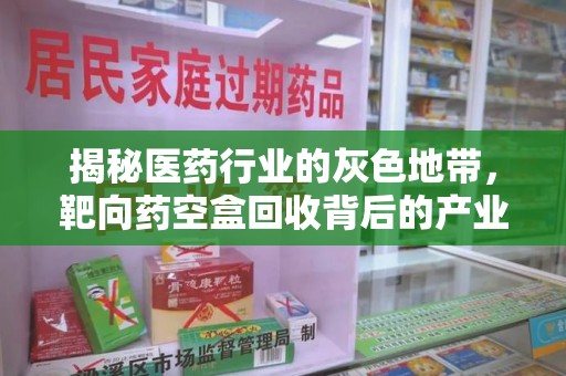信阳揭秘医药行业的灰色地带，靶向药空盒回收背后的产业链