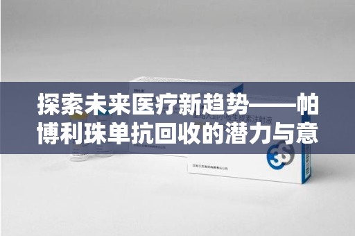 信阳探索未来医疗新趋势——帕博利珠单抗回收的潜力与意义