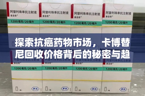 信阳探索抗癌药物市场，卡博替尼回收价格背后的秘密与趋势