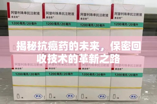 信阳揭秘抗癌药的未来，保密回收技术的革新之路