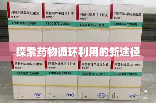 信阳探索药物循环利用的新途径