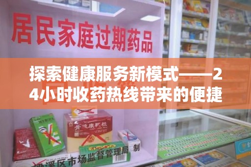 信阳探索健康服务新模式——24小时收药热线带来的便捷与未来展望