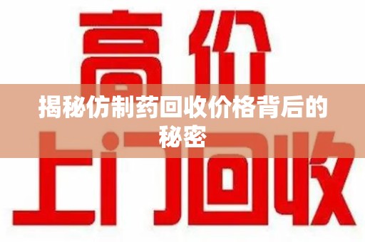 信阳揭秘仿制药回收价格背后的秘密