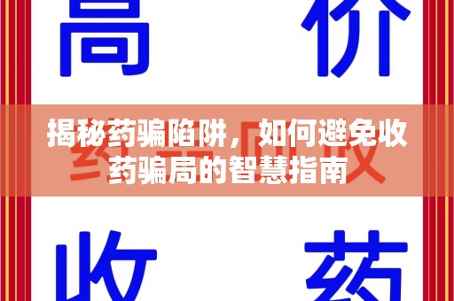 信阳揭秘药骗陷阱，如何避免收药骗局的智慧指南
