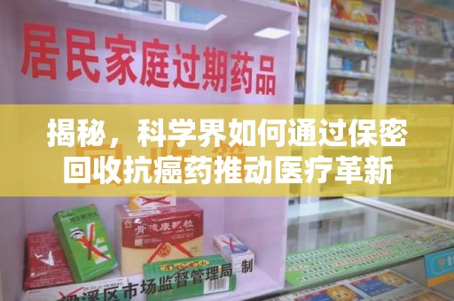 信阳揭秘，科学界如何通过保密回收抗癌药推动医疗革新