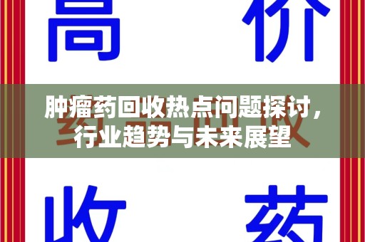 信阳肿瘤药回收热点问题探讨，行业趋势与未来展望