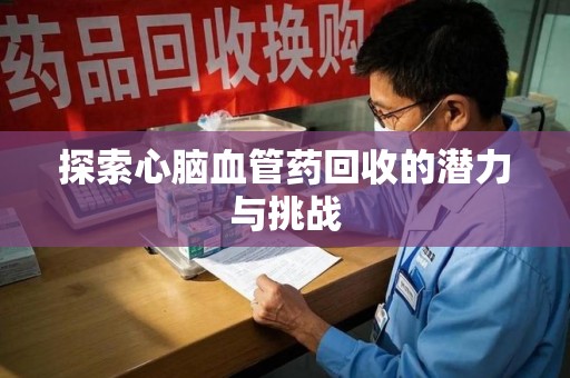 信阳探索心脑血管药回收的潜力与挑战