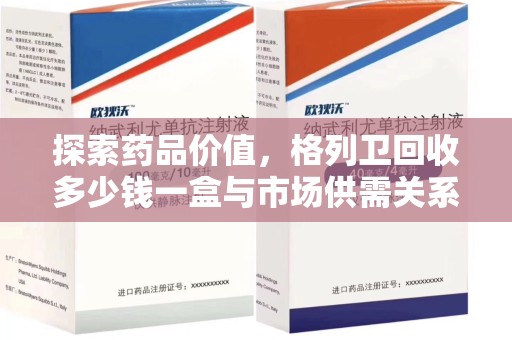 信阳探索药品价值，格列卫回收多少钱一盒与市场供需关系的深度解析