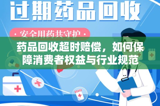 信阳药品回收超时赔偿，如何保障消费者权益与行业规范