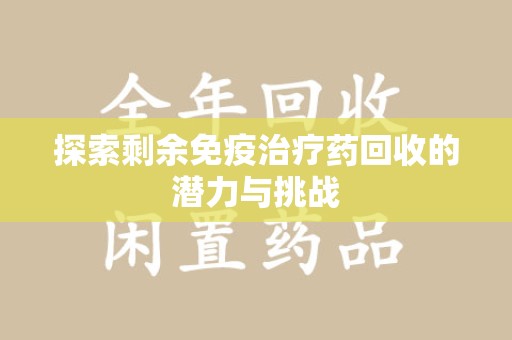 信阳探索剩余免疫治疗药回收的潜力与挑战
