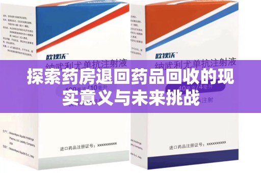 信阳探索药房退回药品回收的现实意义与未来挑战