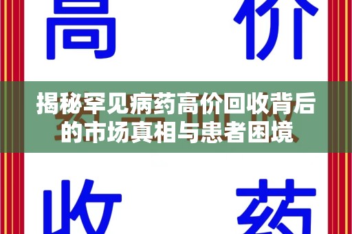 信阳揭秘罕见病药高价回收背后的市场真相与患者困境