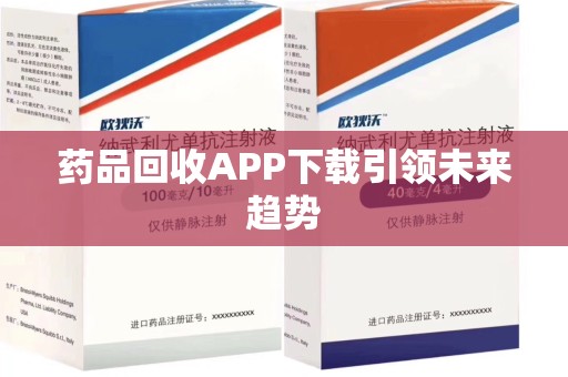 信阳药品回收APP下载引领未来趋势