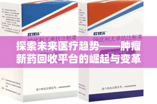 信阳探索未来医疗趋势——肿瘤新药回收平台的崛起与变革