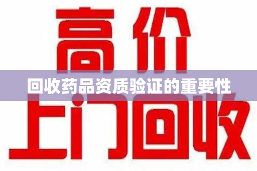 信阳回收药品资质验证的重要性