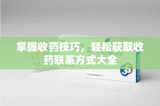 信阳掌握收药技巧，轻松获取收药联系方式大全
