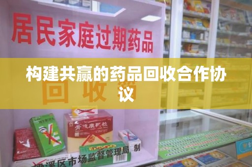 信阳构建共赢的药品回收合作协议