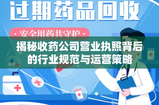 信阳揭秘收药公司营业执照背后的行业规范与运营策略