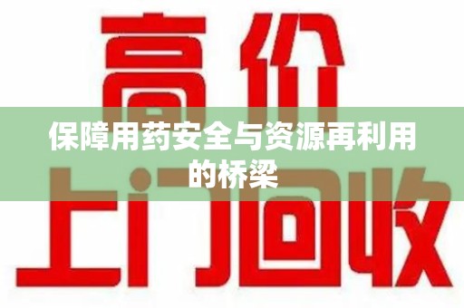 信阳保障用药安全与资源再利用的桥梁