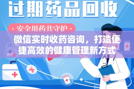 信阳微信实时收药咨询，打造便捷高效的健康管理新方式