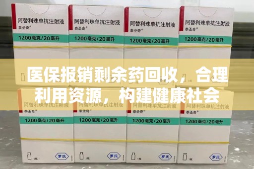 信阳医保报销剩余药回收，合理利用资源，构建健康社会