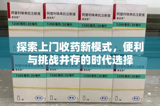 信阳探索上门收药新模式，便利与挑战并存的时代选择