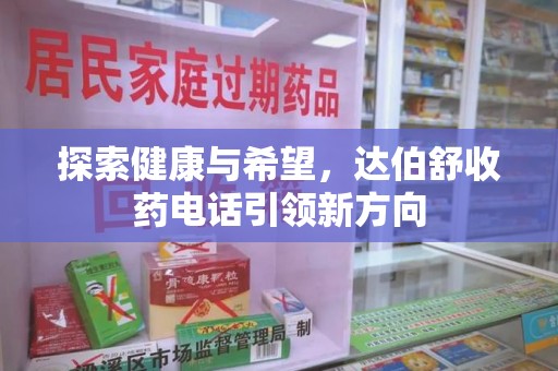 信阳探索健康与希望，达伯舒收药电话引领新方向