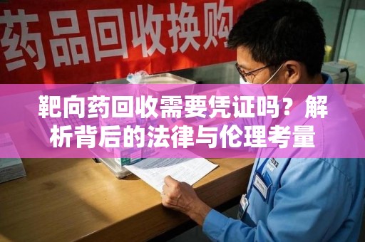 信阳靶向药回收需要凭证吗？解析背后的法律与伦理考量