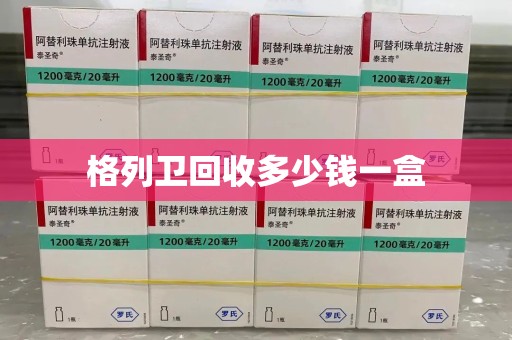 信阳格列卫回收多少钱一盒