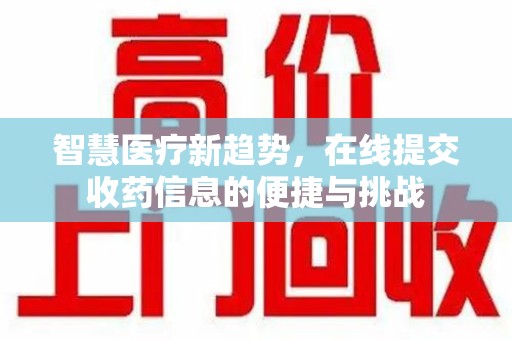 信阳智慧医疗新趋势，在线提交收药信息的便捷与挑战