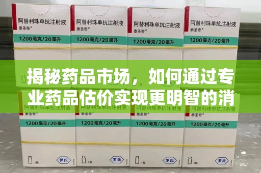 信阳揭秘药品市场，如何通过专业药品估价实现更明智的消费决策