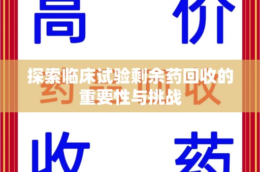 信阳探索临床试验剩余药回收的重要性与挑战
