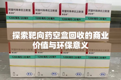 信阳探索靶向药空盒回收的商业价值与环保意义