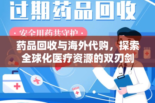 信阳药品回收与海外代购，探索全球化医疗资源的双刃剑