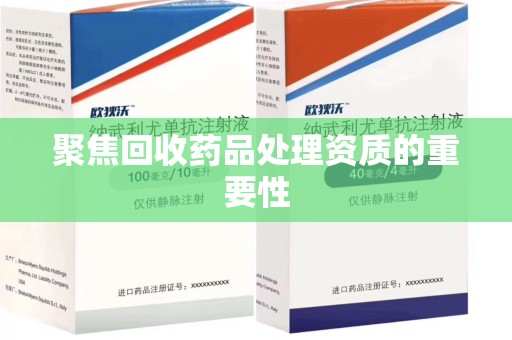 信阳聚焦回收药品处理资质的重要性