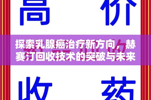 信阳探索乳腺癌治疗新方向，赫赛汀回收技术的突破与未来