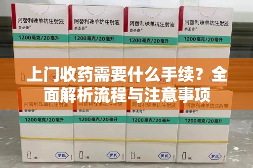 信阳上门收药需要什么手续？全面解析流程与注意事项