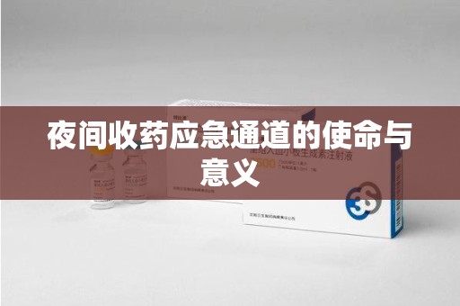 信阳夜间收药应急通道的使命与意义