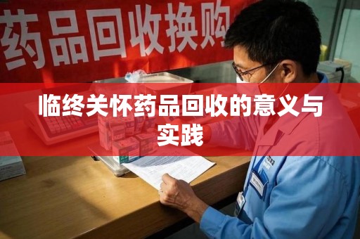 信阳临终关怀药品回收的意义与实践