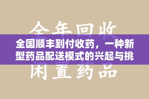 信阳全国顺丰到付收药，一种新型药品配送模式的兴起与挑战